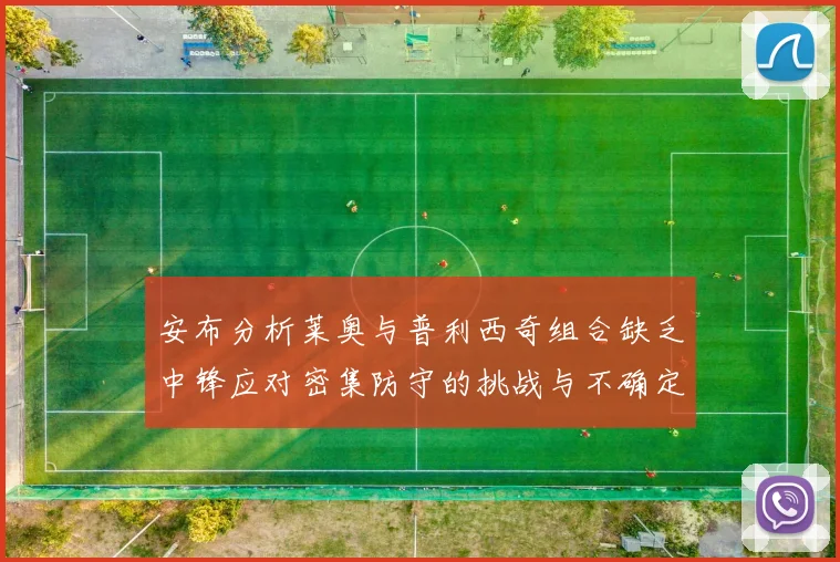 安布分析莱奥与普利西奇组合缺乏中锋应对密集防守的挑战与不确定性
