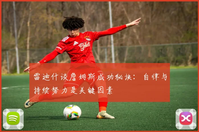 雷迪什谈詹姆斯成功秘诀：自律与持续努力是关键因素