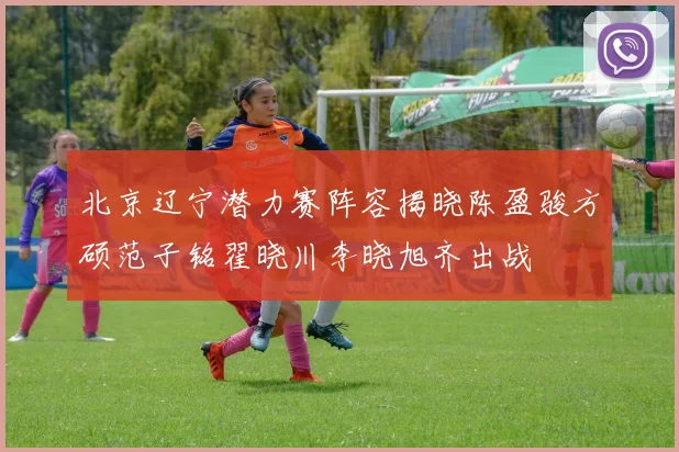 北京辽宁潜力赛阵容揭晓陈盈骏方硕范子铭翟晓川李晓旭齐出战