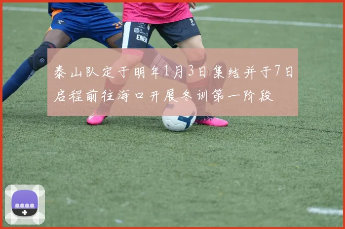 泰山队定于明年1月3日集结并于7日启程前往海口开展冬训第一阶段