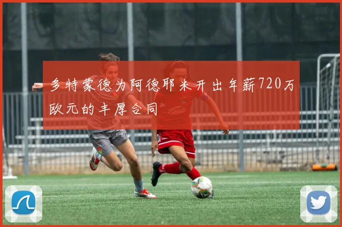 多特蒙德为阿德耶米开出年薪720万欧元的丰厚合同