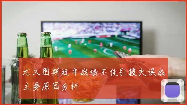 尤文图斯近年战绩不佳引援失误成主要原因分析
