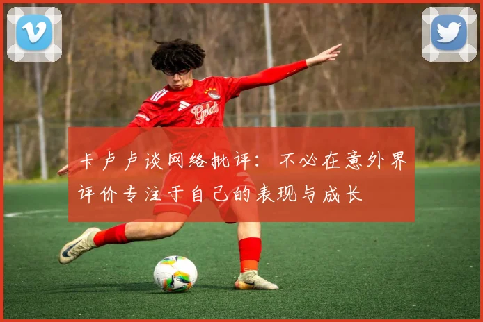 卡卢卢谈网络批评：不必在意外界评价专注于自己的表现与成长