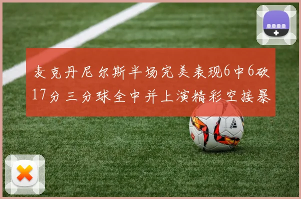 麦克丹尼尔斯半场完美表现6中6砍17分三分球全中并上演精彩空接暴扣