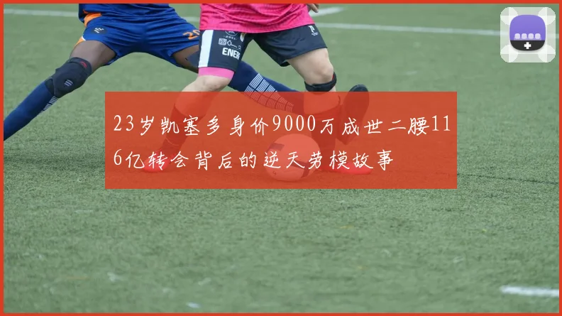 23岁凯塞多身价9000万成世二腰116亿转会背后的逆天劳模故事