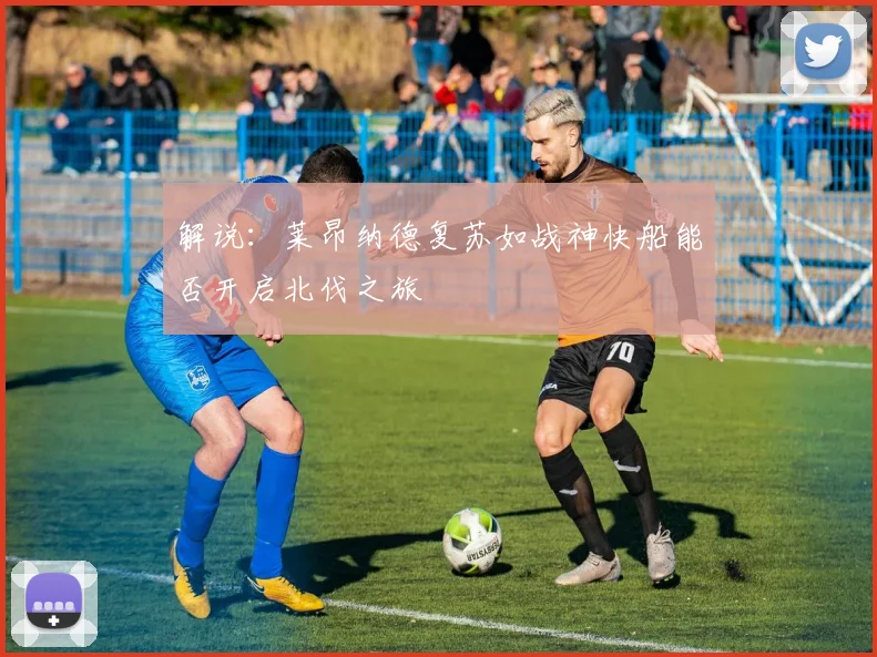 解说：莱昂纳德复苏如战神快船能否开启北伐之旅