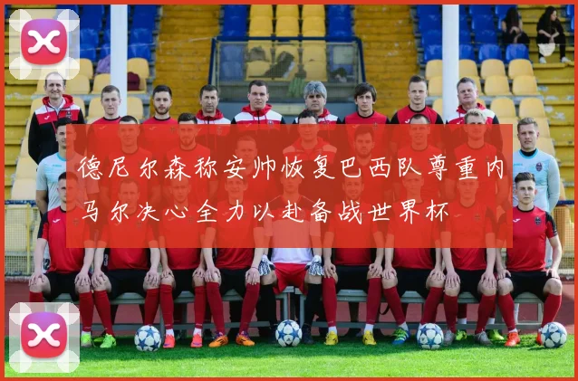 德尼尔森称安帅恢复巴西队尊重内马尔决心全力以赴备战世界杯