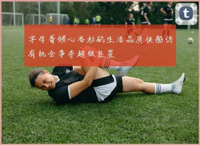 字母哥倾心洛杉矶生活品质快船仍有机会争夺超级巨星